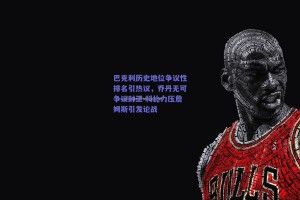 巴克利历史地位争议性排名引热议，乔丹无可争议封王 科比力压詹姆斯引发论战