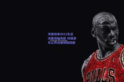 韦德坦承2011年总决赛领袖失职 时隔多年公开向詹姆斯致歉