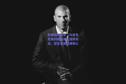 彭啸深情坦言，与安东尼奥的相遇是生涯转折点，誓言永葆拼搏初心