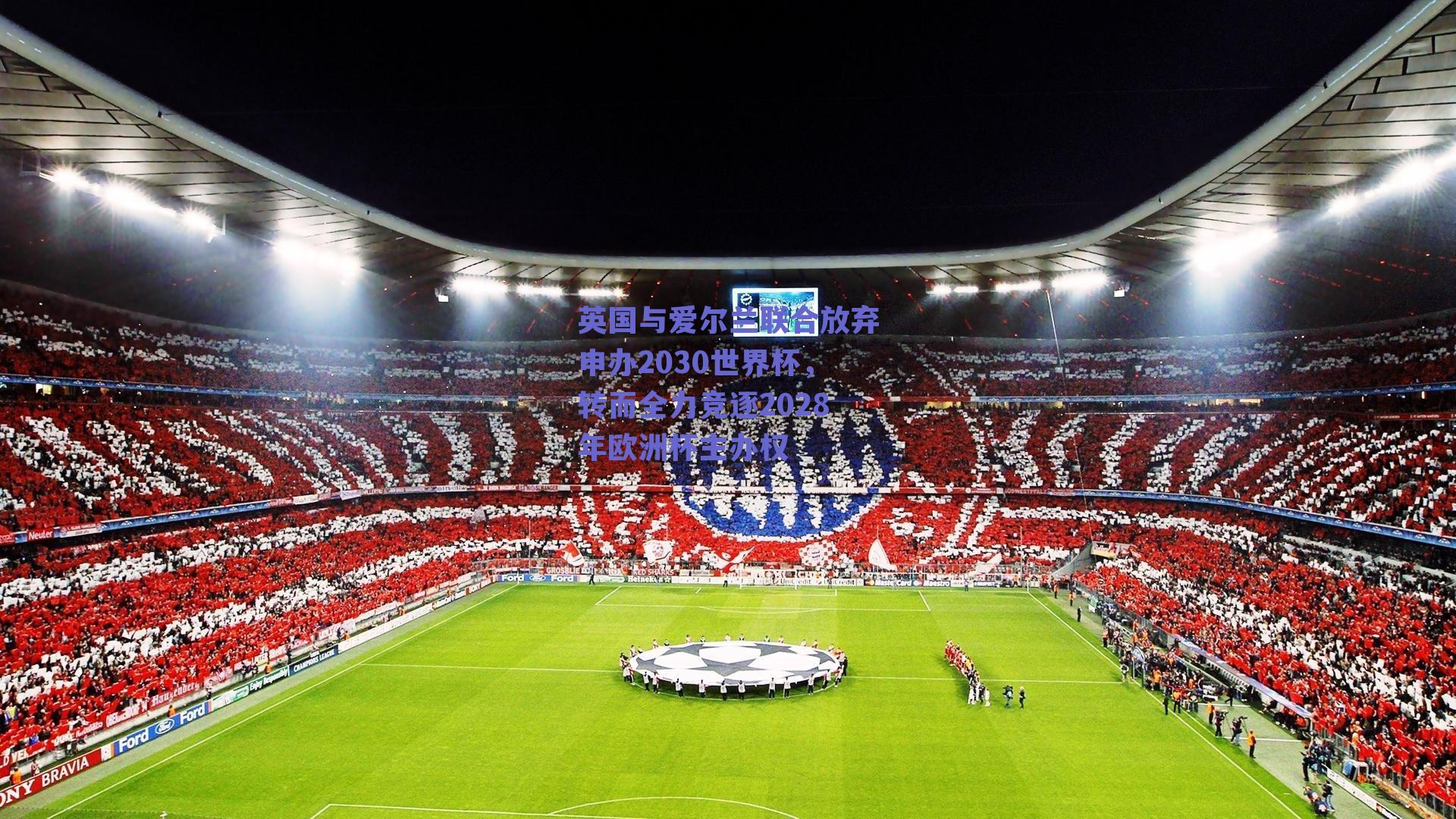 英国与爱尔兰联合放弃申办2030世界杯，转而全力竞逐2028年欧洲杯主办权