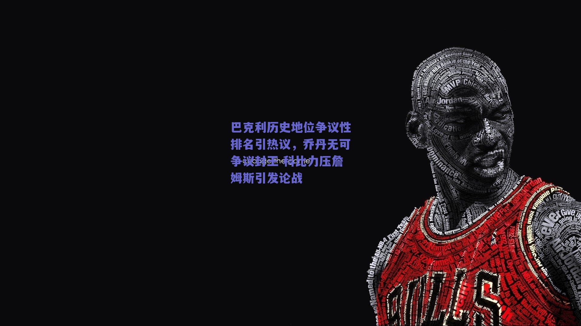 巴克利历史地位争议性排名引热议,乔丹无可争议封王 科比力压詹姆斯引发论战