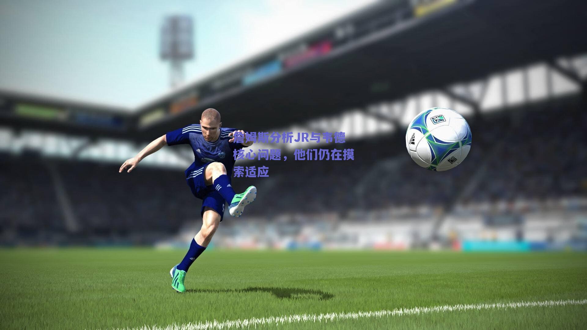 詹姆斯分析JR与韦德核心问题,他们仍在摸索适应