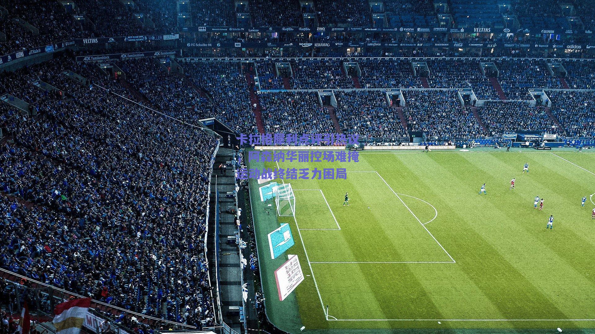 卡拉格犀利点评引热议，阿森纳华丽控场难掩运动战终结乏力困局