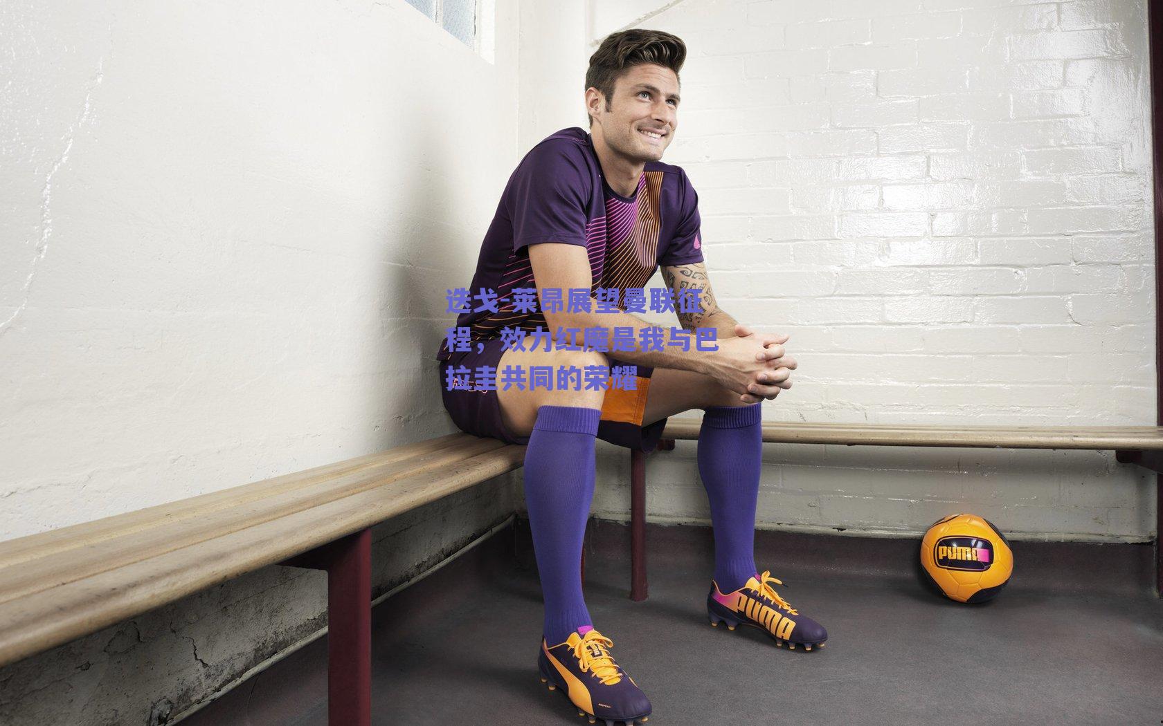 迭戈-莱昂展望曼联征程，效力红魔是我与巴拉圭共同的荣耀