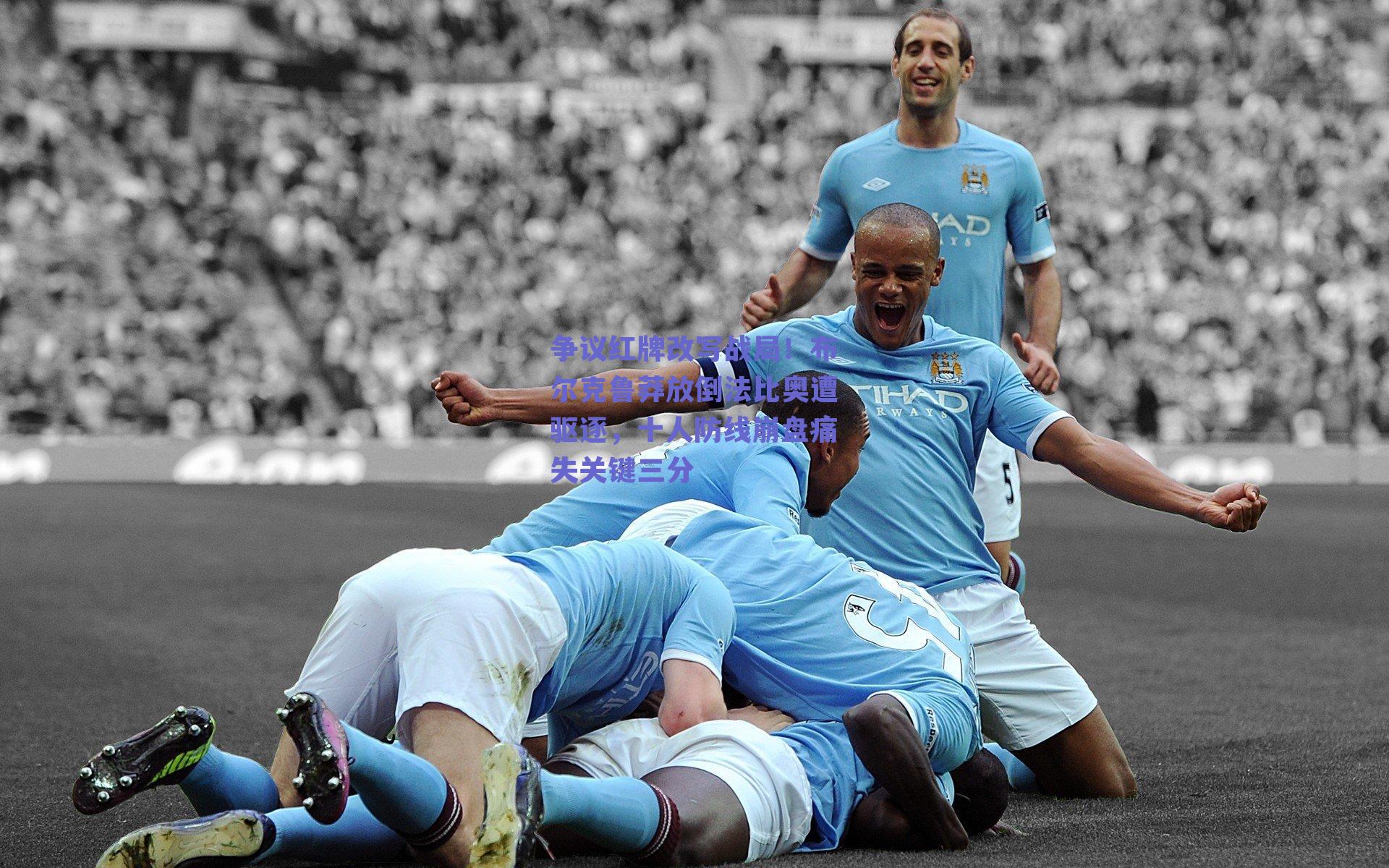 争议红牌改写战局！布尔克鲁莽放倒法比奥遭驱逐，十人防线崩盘痛失关键三分