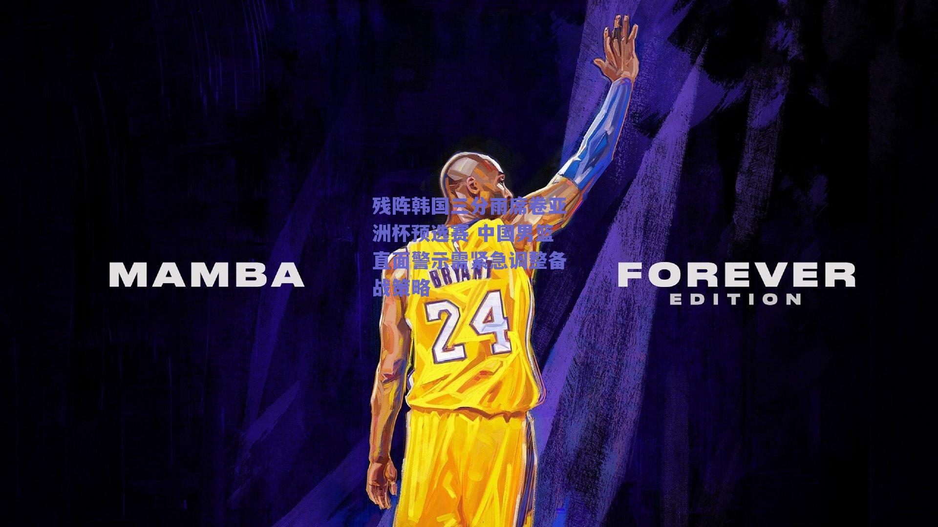 残阵韩国三分雨席卷亚洲杯预选赛 中国男篮直面警示需紧急调整备战策略