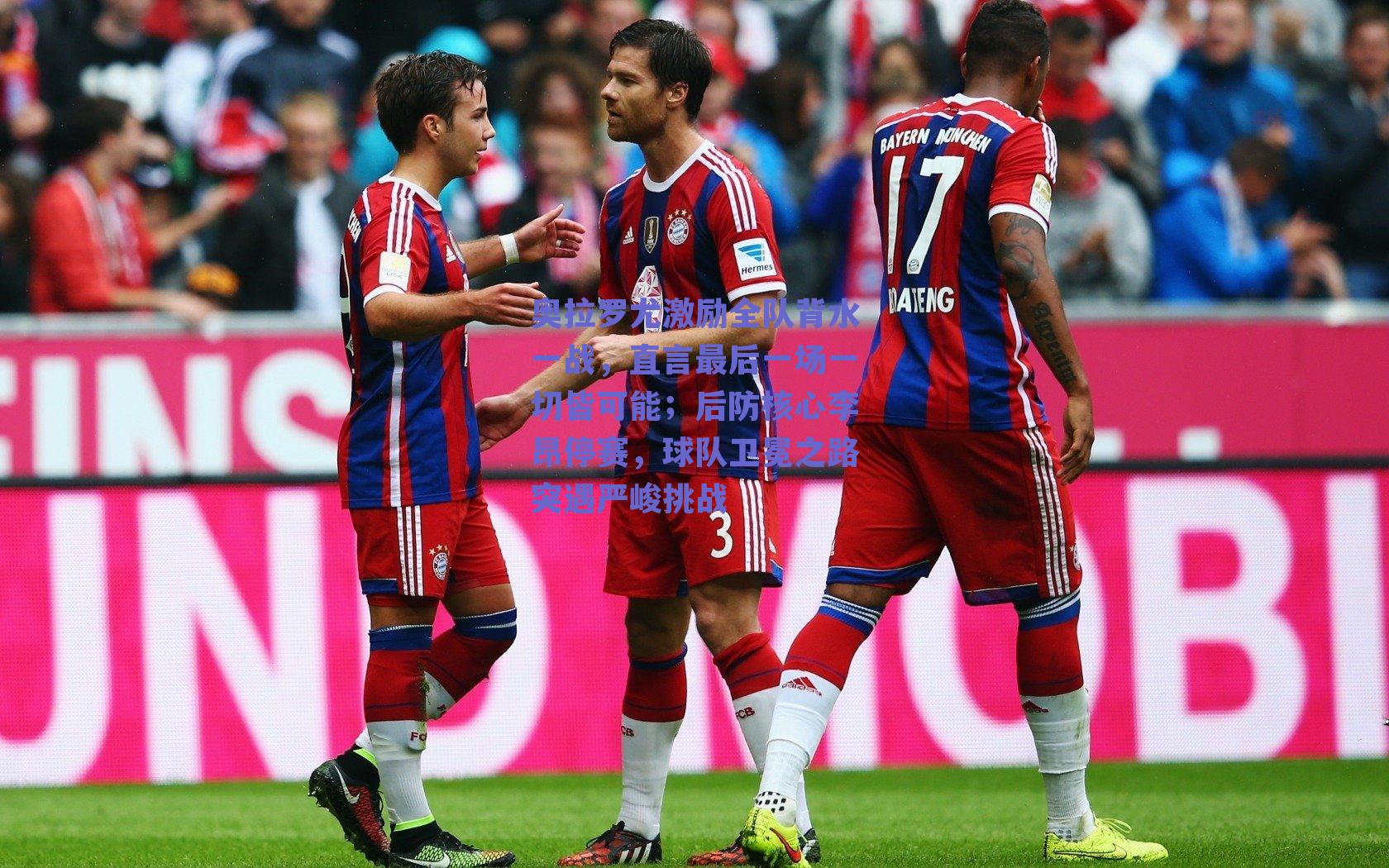 奥拉罗尤激励全队背水一战,直言最后一场一切皆可能;后防核心李昂停赛,球队卫冕之路突遇严峻挑战