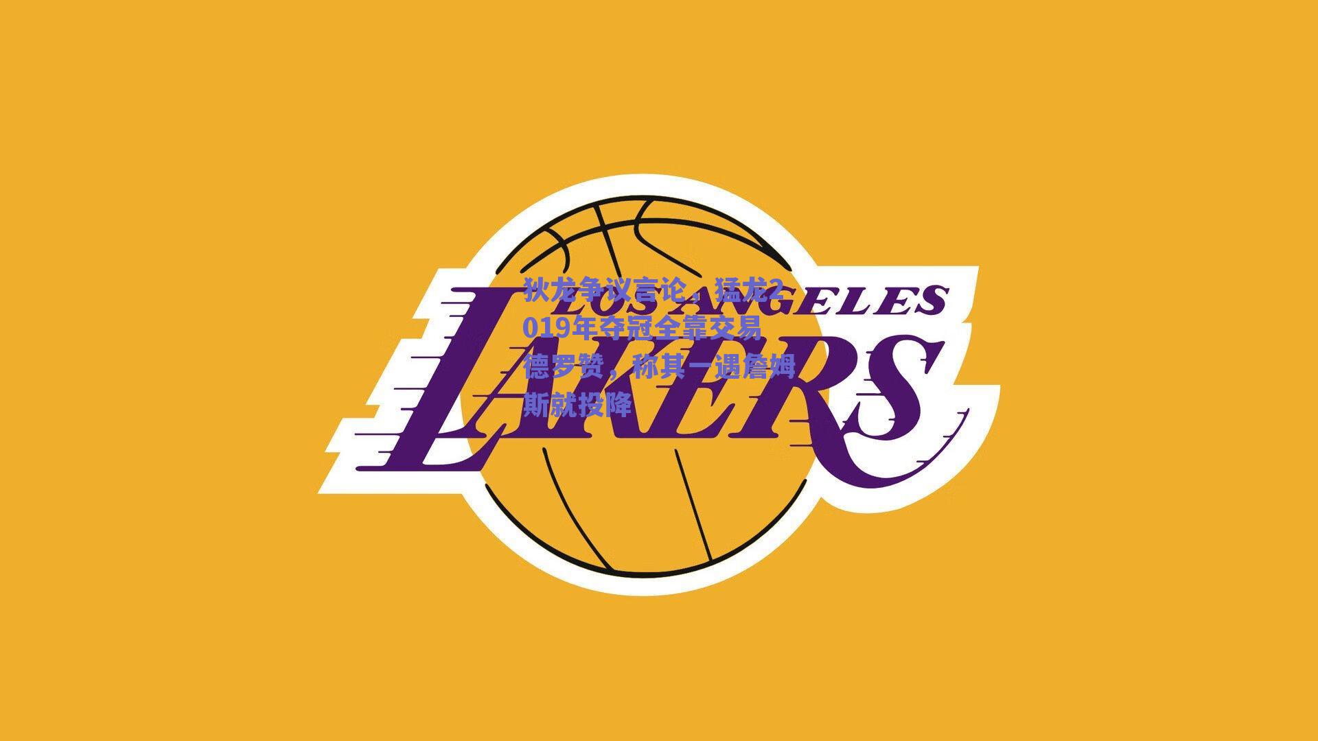 狄龙争议言论，猛龙2019年夺冠全靠交易德罗赞，称其一遇詹姆斯就投降