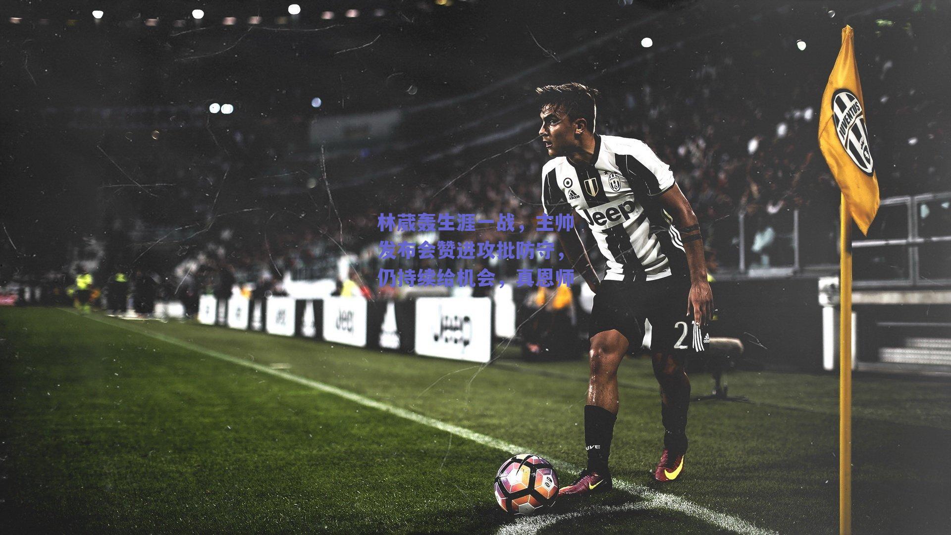 林葳轰生涯一战，主帅发布会赞进攻批防守，仍持续给机会，真恩师