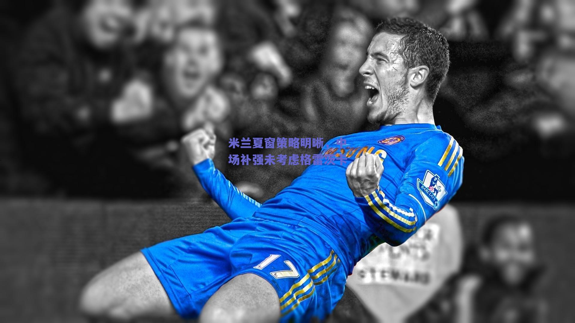 米兰夏窗策略明晰，中场补强未考虑格雷茨卡