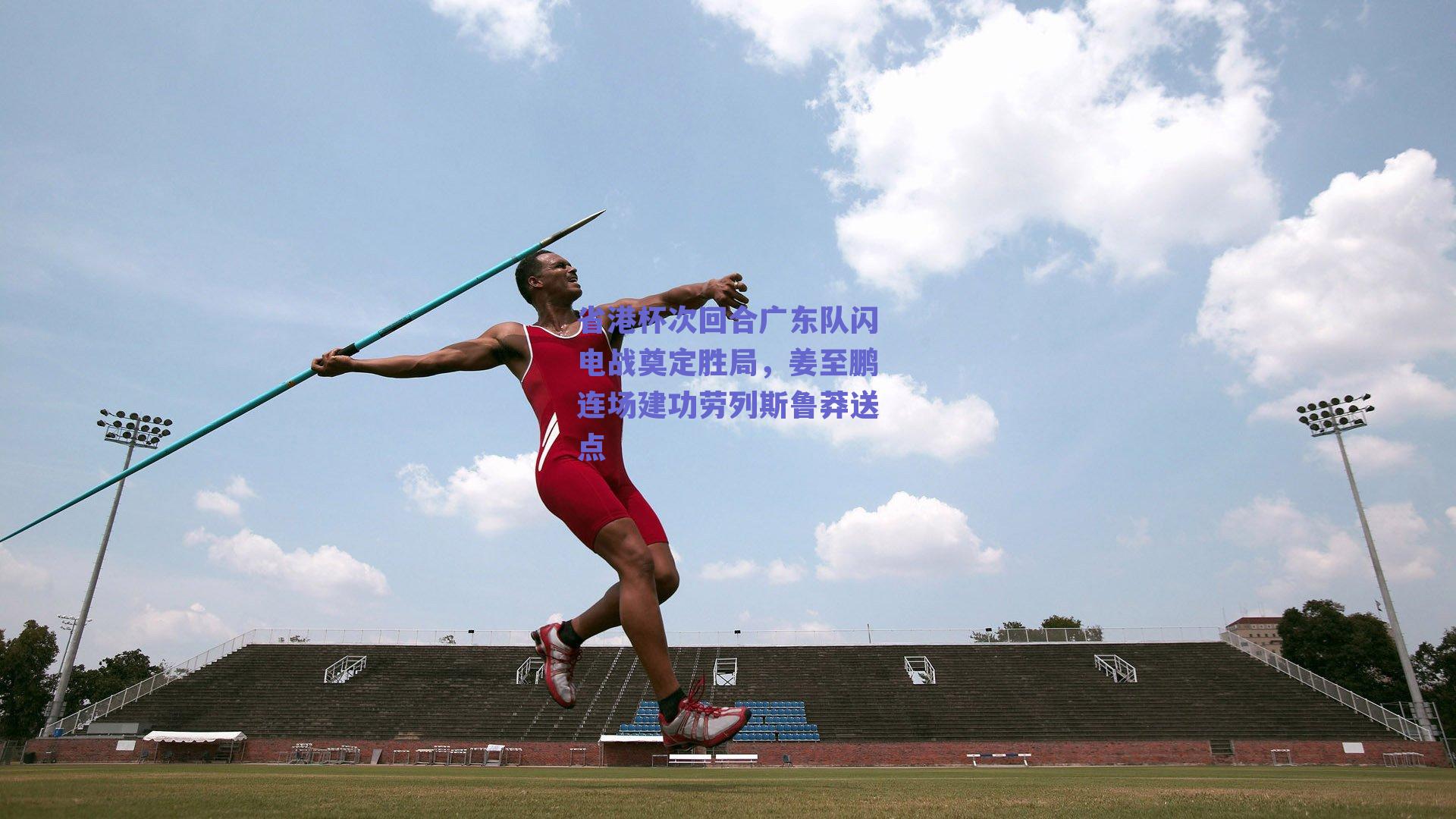 省港杯次回合广东队闪电战奠定胜局,姜至鹏连场建功劳列斯鲁莽送点