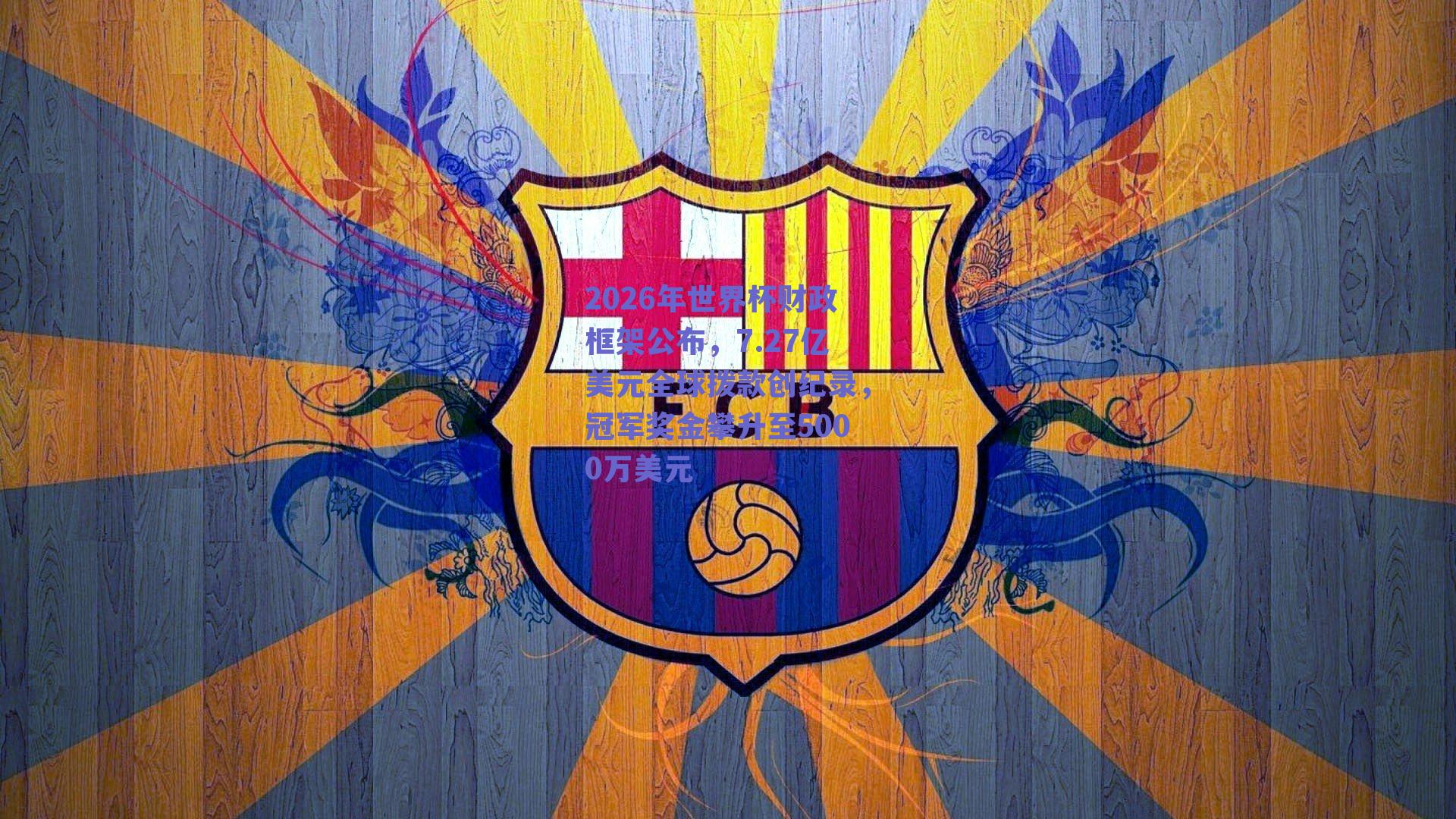 2026年世界杯财政框架公布，7.27亿美元全球拨款创纪录，冠军奖金攀升至5000万美元