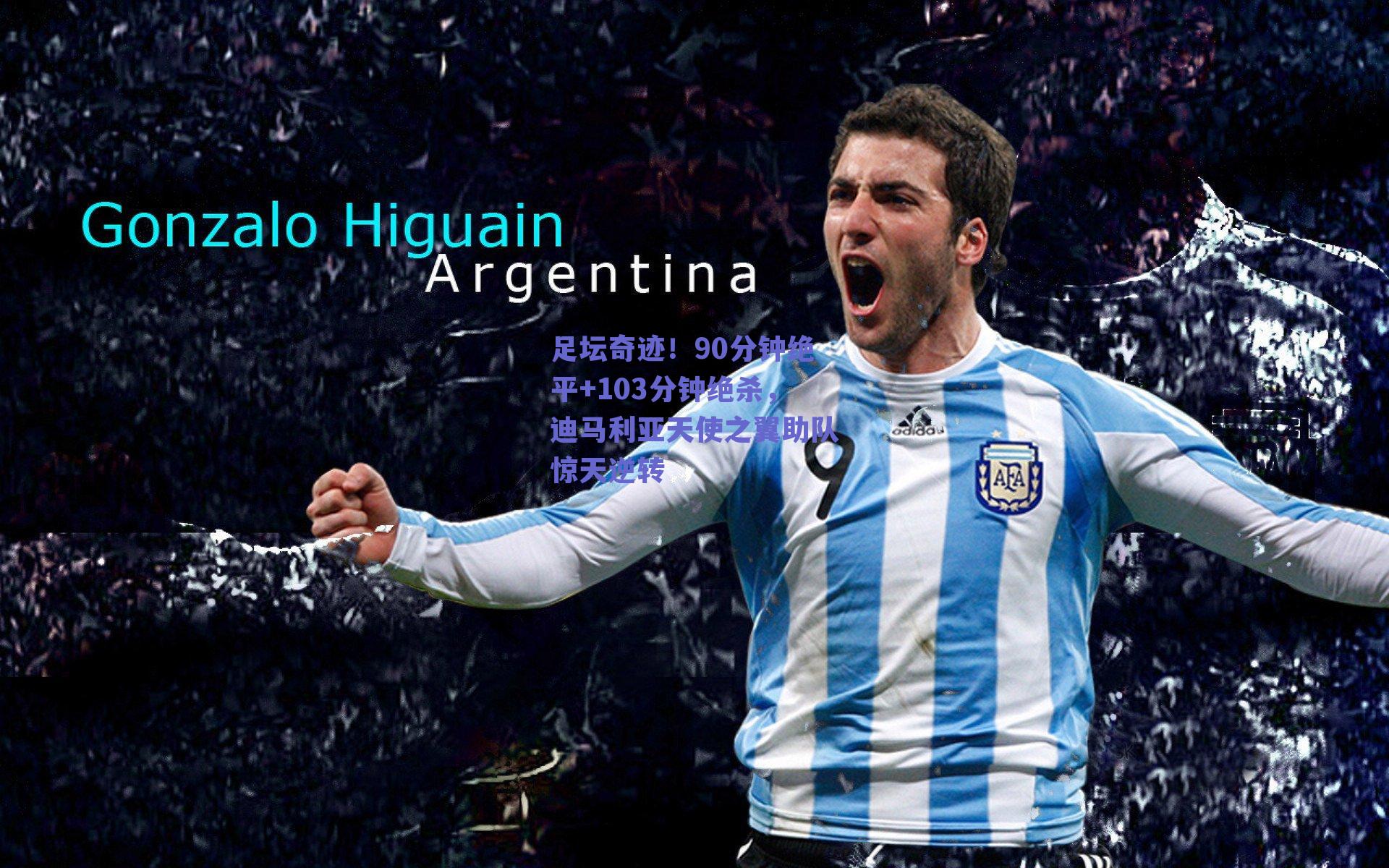 足坛奇迹！90分钟绝平+103分钟绝杀，迪马利亚天使之翼助队惊天逆转