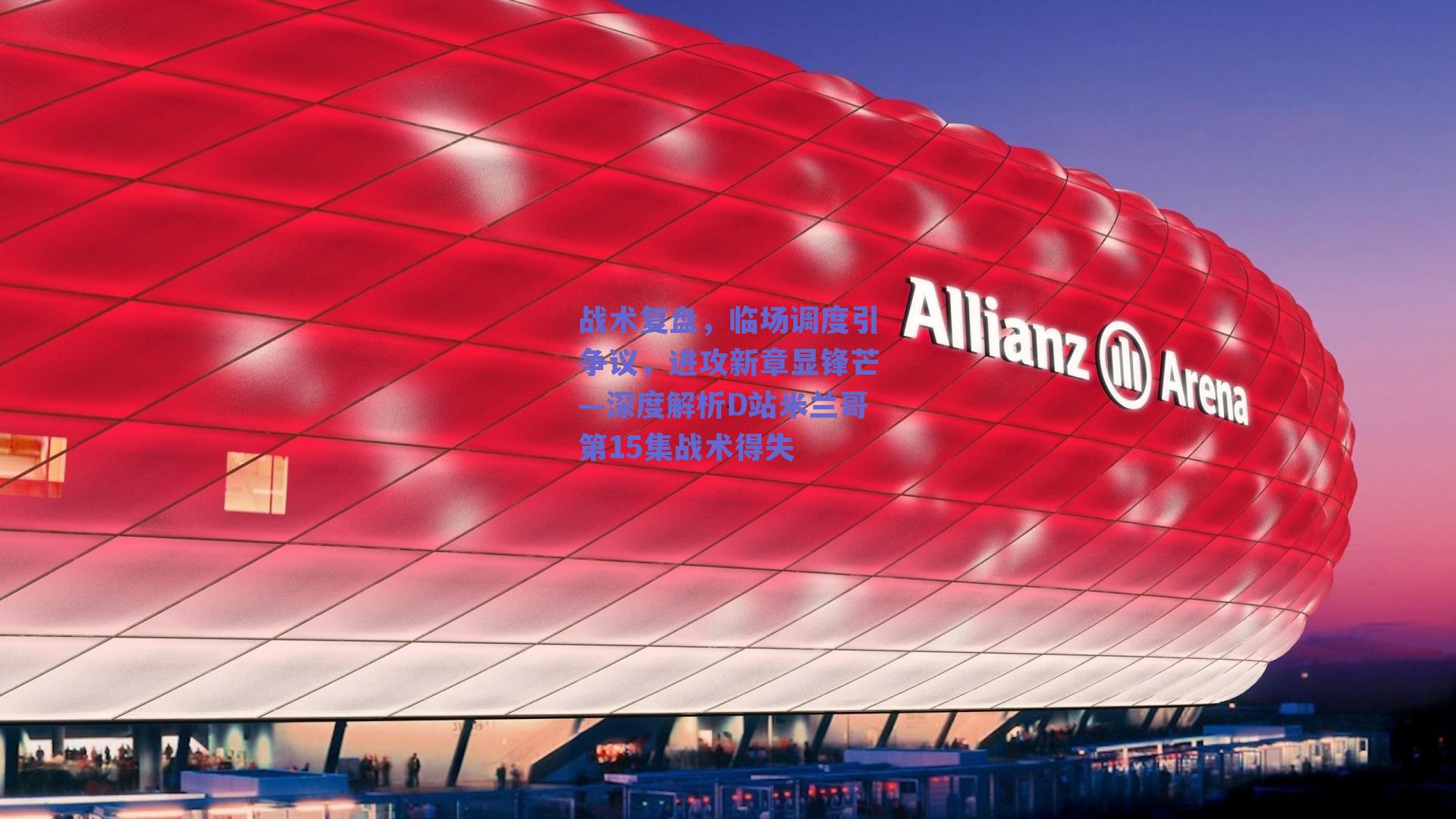 战术复盘，临场调度引争议，进攻新章显锋芒—深度解析D站米兰哥第15集战术得失